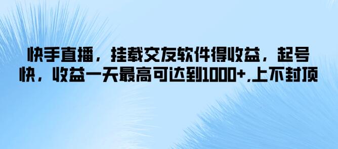 快手直播新策略，挂载交友软件，快速起号日入千元，收益无上限！-聚财技资源库