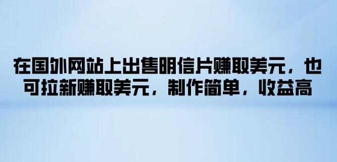 海外网站明信片销售新机遇！拉新赚美元，制作简易，高收益等你来拿-聚财技资源库