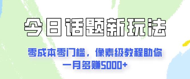 揭秘今日话题新玩法，零成本零门槛，详细教程助力你月增收入5000+-聚财技资源库