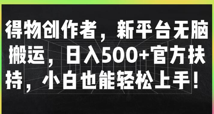 得物创作者平台，官方力挺，无脑搬运也能日入500+，小白友好，轻松上手盈利秘籍！-聚财技资源库