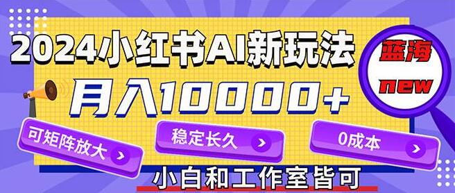 2024小红书AI新蓝海赛道揭秘，零成本月入破万，事业级运营矩阵策略-聚财技资源库