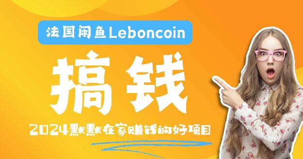 【跨境电商实战】法国Leboncoin平台教程，全面解析环境搭建、邮箱电话设置、产品高效上传与流量引爆!-聚财技资源库