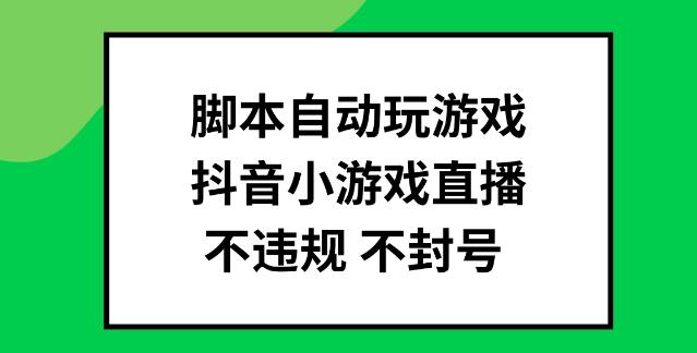 安全高效脚本自动玩转抖音小游戏直播，无违规风险，批量操作策略揭秘-聚财技资源库