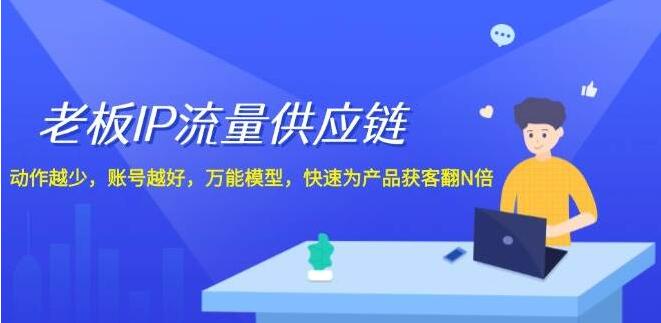 老板必看！IP流量+供应链协同，极简操作打造账号爆款，万能模型助力产品获客量飙升N倍-聚财技资源库