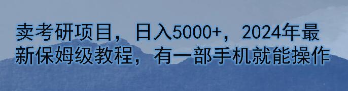 2024最新考研项目日入5000+，保姆级教程，手机即可操作，轻松上手！-聚财技资源库