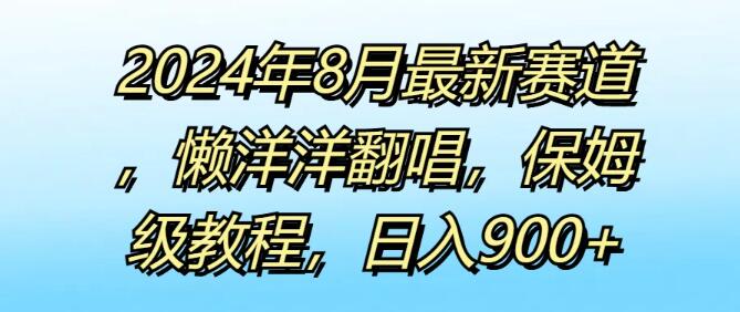 2024年8月热门新赛道揭秘，懒洋洋歌曲翻唱保姆级教程，轻松实现日入900+-聚财技资源库