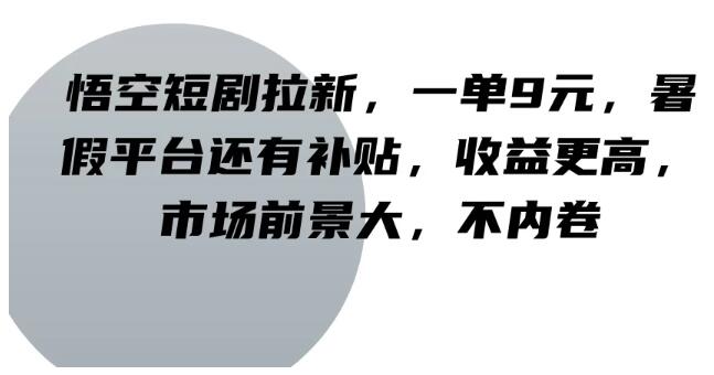 悟空短剧暑期拉新爆火，每单稳赚9元+平台补贴，收益飙升，市场前景广阔，远离内卷竞争-聚财技资源库