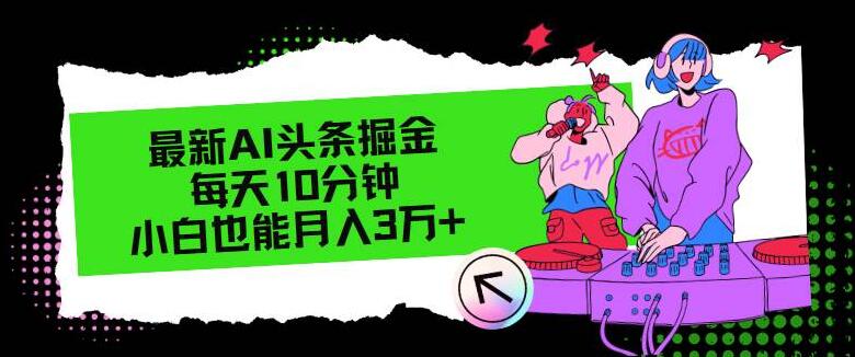 【最新】AI头条掘金秘籍，每天10分钟，轻松副业月入3万+！-聚财技资源库