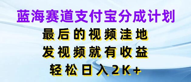 揭秘支付宝蓝海分成计划，视频创作新操作，日入2K+的实战攻略-聚财技资源库