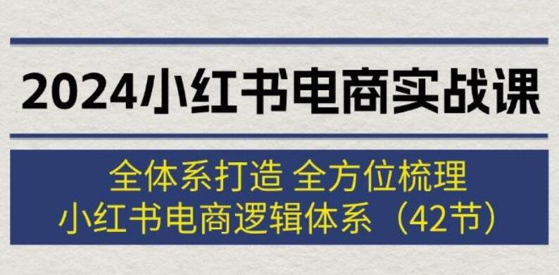 2024最新小红书电商实战课：全体系构建，逻辑深度梳理，助你掌握小红书电商精髓-聚财技资源库