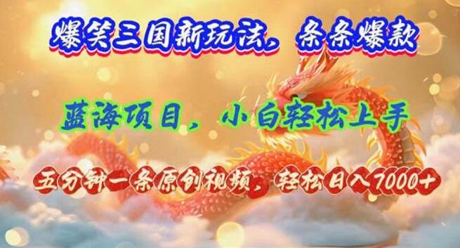 【原创爆款】爆笑三国新玩法，每条视频引爆笑点，月收益超7000+，5分钟创意变现-聚财技资源库