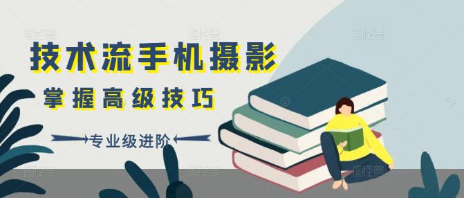 【专业级】技术流手机摄影教学课，掌握高级技巧，拍出大片感-聚财技资源库