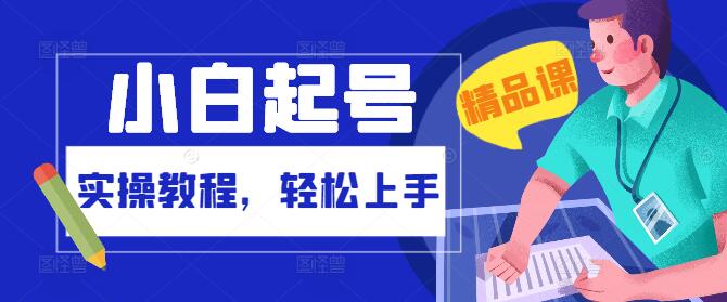 【小白专属】从零起号全攻略：实操教程，轻松上手-聚财技资源库