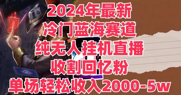 2024年独家揭秘：冷门蓝海赛道，纯无人挂机直播新玩法，精准收割回忆粉，单场收入直逼2000-5W+-聚财技资源库