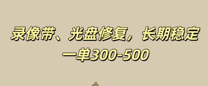 录像带与光盘修复项目，稳定长期收益，每单300-500+元盈利机遇-聚财技资源库