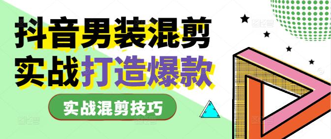 抖音男装视频制作秘籍：实战混剪技巧，打造爆款内容课-聚财技资源库