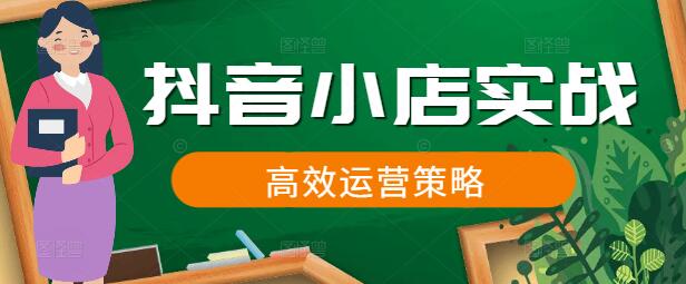 抖音小店实战课，从零到一打造爆款商品与高效运营策略-聚财技资源库