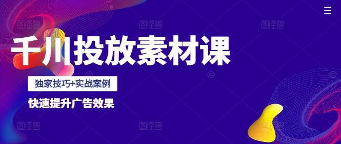 千川投放素材课：独家技巧+实战案例，快速提升广告效果-聚财技资源库