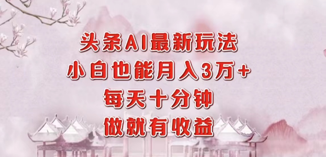 头条AI最新玩法模式揭秘，小白十分钟操作，轻松实现月入过万！-聚财技资源库