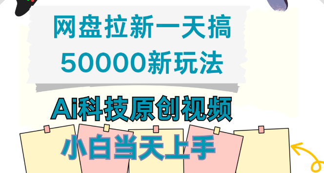 新玩法揭秘，网盘拉新日入50000，Ai科技原创视频教程，小白当天上手！-聚财技资源库