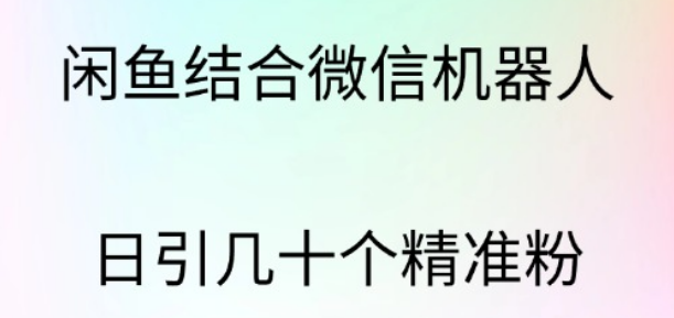 闲鱼和微信机器人引流秘籍，日引数十精准粉丝，打造高效私域流量池！-聚财技资源库