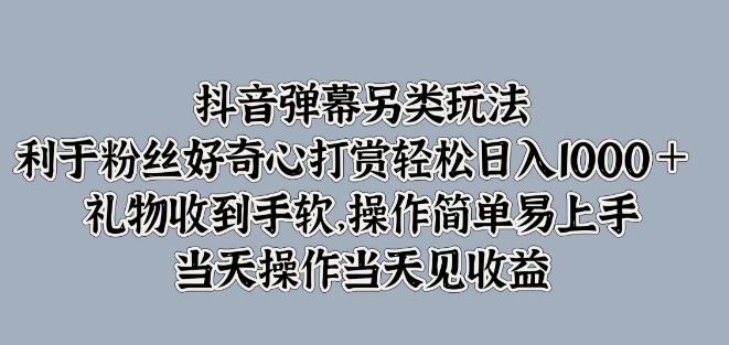 抖音弹幕新玩法揭秘，激发粉丝好奇心，日入1000+打赏轻松得，礼物满满，操作简便见效快！-聚财技资源库