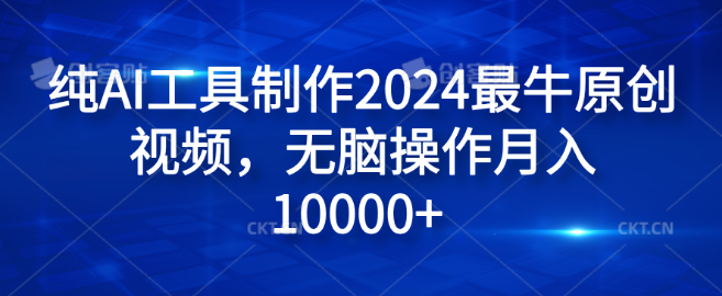 2024原创视频制作新突破，纯AI工具助力，无脑操作实现月入过万！-聚财技资源库