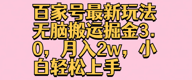 百家号掘金新策略3.0，无脑搬运也能月入2W，小白快速上手副业项目！-聚财技资源库