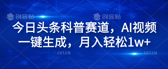 今日头条科普赛道揭秘，AI视频一键生成技巧，副业新机遇，月入过万！-聚财技资源库