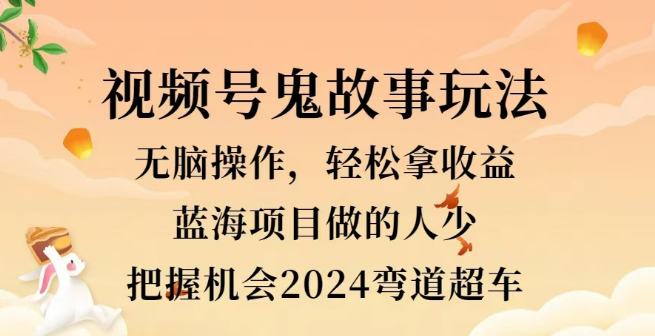 2024视频号冷门玩法揭秘，无脑操作，小白快速上手赚收益，鬼故事爆火策略，轻松突破三位数收入！-聚财技资源库