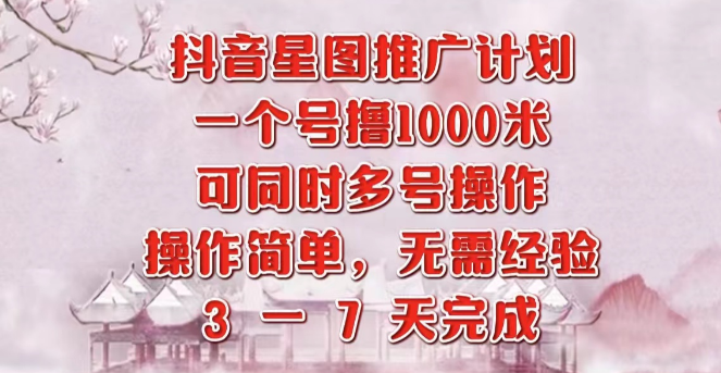 抖音星图推广速赚秘籍，3-7天快速成交，每单千元收益，多号操作收益倍增！-聚财技资源库