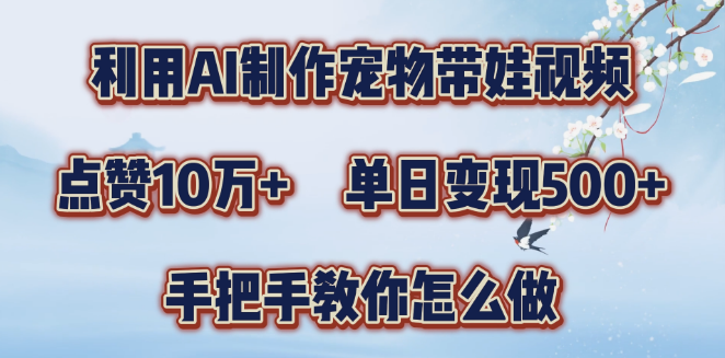 AI制作宠物带娃视频教程，轻松涨粉破10万，单日变现可达三位数！-聚财技资源库