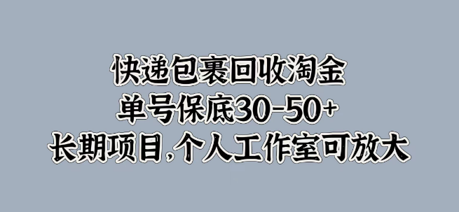 快递包裹回收新机遇，单号收益保底30-50+，长期稳定项目，个人工作室轻松放大收益！-聚财技资源库