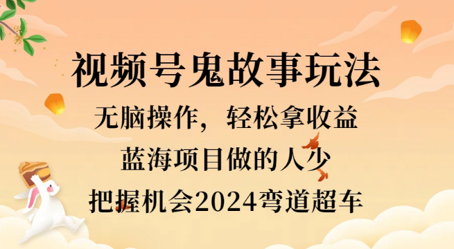 视频号冷门玩法揭秘，无脑操作鬼故事，小白轻松上手赚三位数，2024年弯道超车秘籍！-聚财技资源库