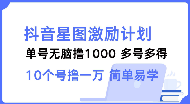 抖音星图激励计划详解，单号收益可达1000，多号操作收益倍增，简单易学上手快！-聚财技资源库