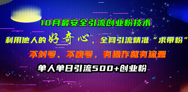 10月最新安全引流技术揭秘，精准吸引创业粉丝，利用好奇心全网引流，不封号不废号，单人单日轻松引流500+-聚财技资源库