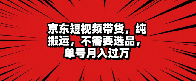 京东短视频带货新玩法，纯搬运无需选品，单号操作月入过万揭秘！-聚财技资源库