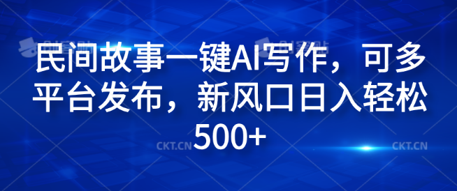 【揭秘】民间故事AI写作玩法，一键生成，多平台发布策略，新风口助力日入600+-聚财技资源库