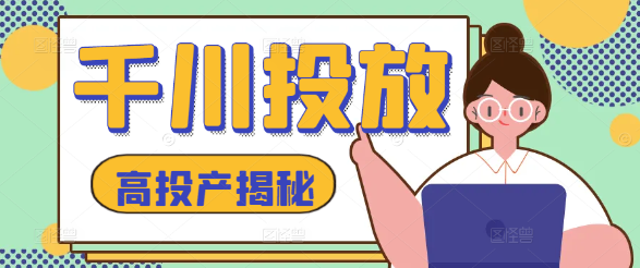 【实战攻略】千川投放实操课，掌握策略，解锁高投产秘籍！-聚财技资源库