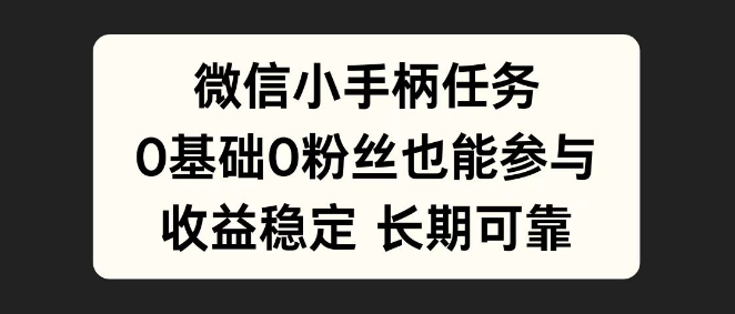 微信小手柄任务详解，0基础入门，稳定收益等你来拿！-聚财技资源库