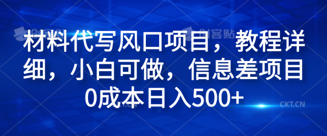 揭秘材料代写风口项目，零基础教程详解，小白也能上手，利用信息差0成本日入500+-聚财技资源库