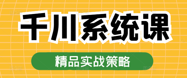 千川系统实战课，深度解析，助力技能提升与业务增长！-聚财技资源库