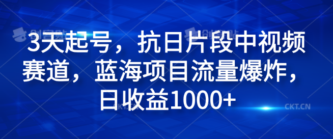 3天速成起号技巧，聚焦抗日片段中视频赛道，流量井喷式增长，日入1000+-聚财技资源库