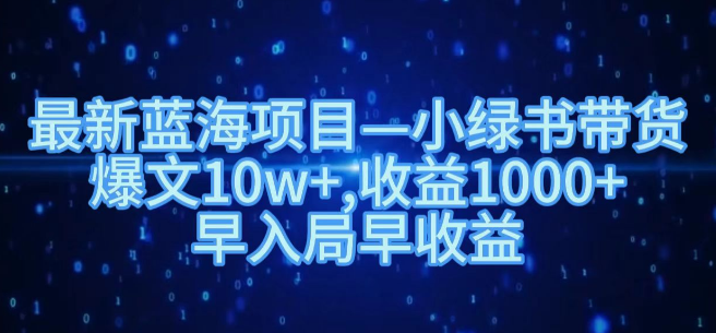 小绿书带货蓝海项目揭秘，打造10w+爆文，日收益超1000+，抢占先机赢未来！-聚财技资源库