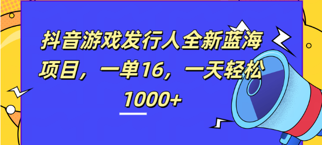 抖音游戏发行人蓝海项目揭秘，每单收益16元，日入千元！-聚财技资源库