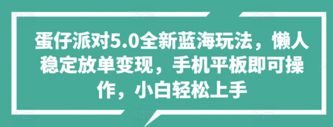 蛋仔派对5.0震撼发布，全新蓝海玩法揭秘，懒人稳定放单变现秘籍，小白友好，轻松上手赚钱！-聚财技资源库