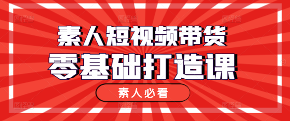 素人必看！短视频带货实战课，零基础打造爆款商品-聚财技资源库