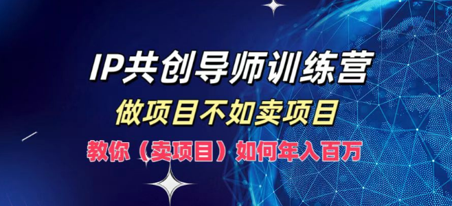 IP共创导师训练营揭秘，年入百万秘籍，从做项目到高效卖项目的转型之路，实战教学！-聚财技资源库