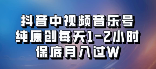 抖音中视频音乐号运营秘籍，纯原创内容，每日仅需1-2小时，保底月入万元，支持矩阵式放大！-聚财技资源库