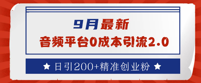 9月独家揭秘，音频平台零成本高效引流策略，日获300+精准创业粉丝！-聚财技资源库